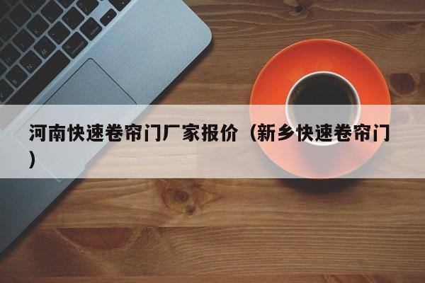河南快速卷簾門廠家報(bào)價(jià)（新鄉(xiāng)快速卷簾門 ）