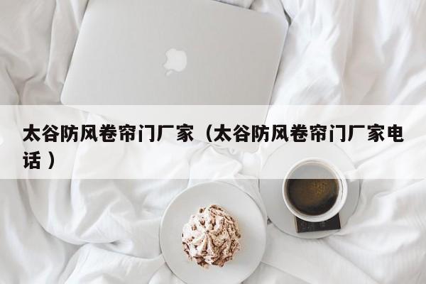 太谷防風(fēng)卷簾門(mén)廠家（太谷防風(fēng)卷簾門(mén)廠家電話 ）