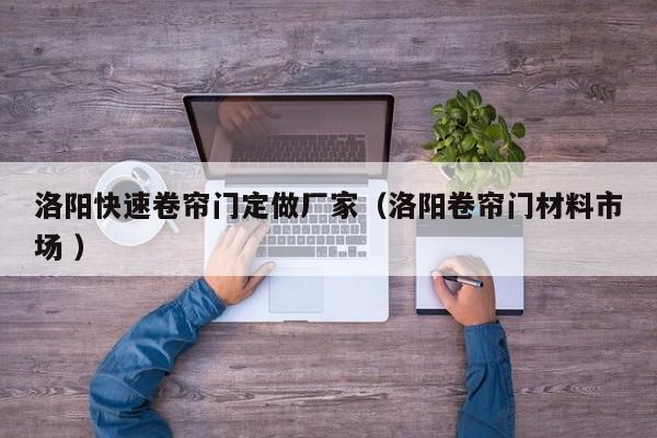 洛陽快速卷簾門定做廠家（洛陽卷簾門材料市場 ）
