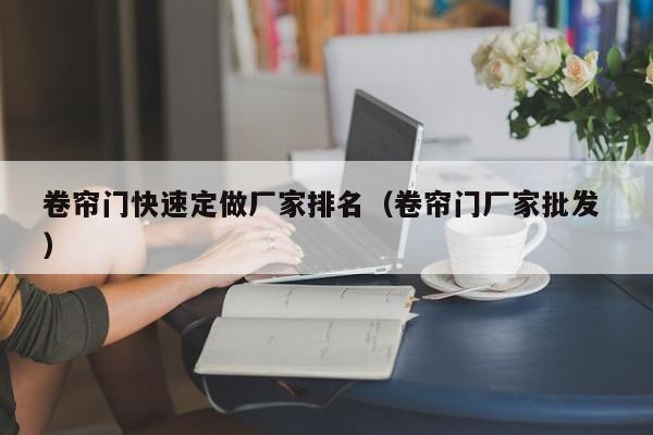 卷簾門快速定做廠家排名（卷簾門廠家批發(fā) ）