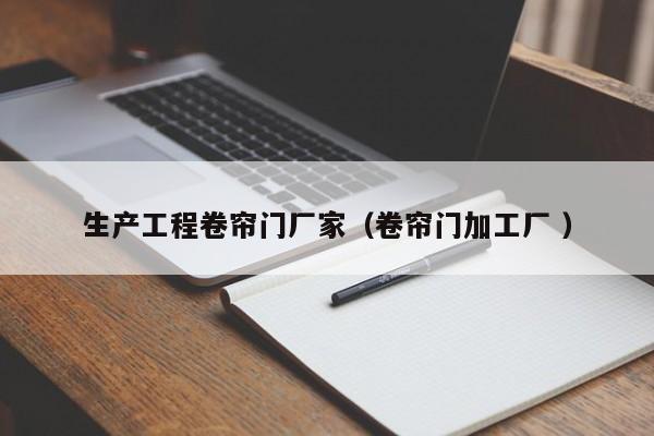 生產(chǎn)工程卷簾門(mén)廠家（卷簾門(mén)加工廠 ）