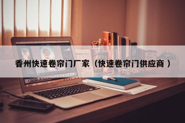香州快速卷簾門(mén)廠家（快速卷簾門(mén)供應(yīng)商 ）